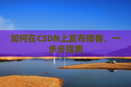 如何在CSDN上发布博客,一步步指南